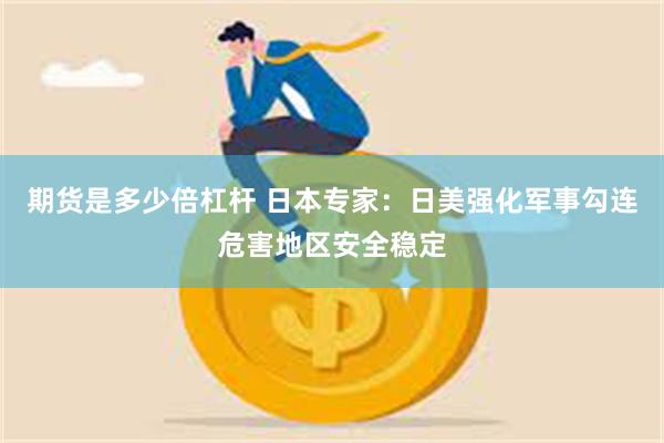 期货是多少倍杠杆 日本专家：日美强化军事勾连危害地区安全稳定