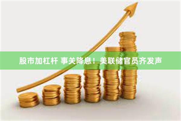 股市加杠杆 事关降息！美联储官员齐发声