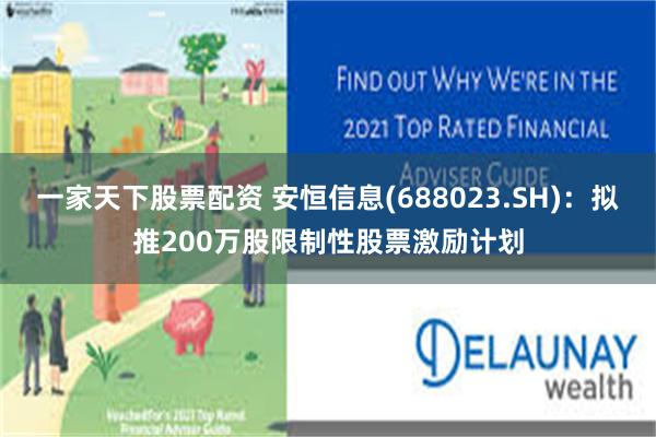 一家天下股票配资 安恒信息(688023.SH)：拟推200万股限制性股票激励计划