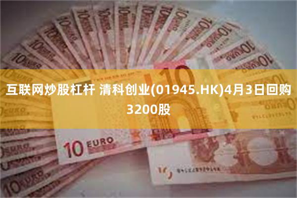 互联网炒股杠杆 清科创业(01945.HK)4月3日回购3200股