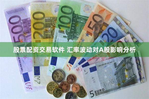 股票配资交易软件 汇率波动对A股影响分析