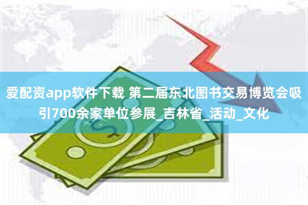 爱配资app软件下载 第二届东北图书交易博览会吸引700余家单位参展_吉林省_活动_文化