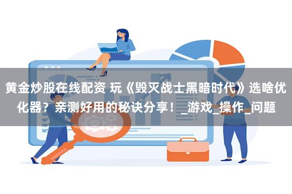 黄金炒股在线配资 玩《毁灭战士黑暗时代》选啥优化器？亲测好用的秘诀分享！_游戏_操作_问题