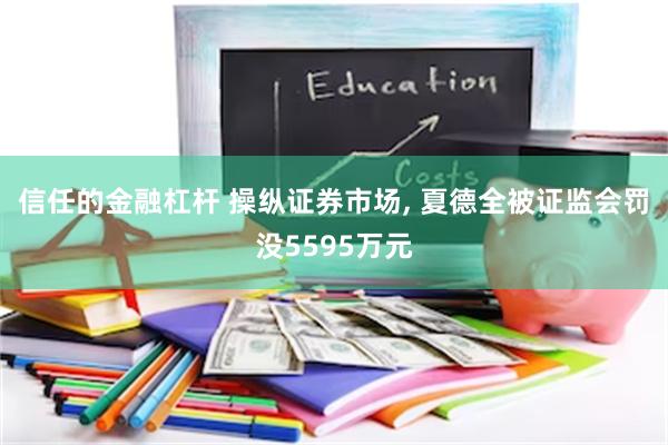 信任的金融杠杆 操纵证券市场, 夏德全被证监会罚没5595万元