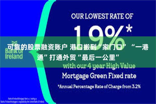 可靠的股票融资账户 港口搬到“家门口” “一港通”打通外贸“最后一公里”