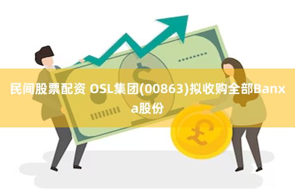 民间股票配资 OSL集团(00863)拟收购全部Banxa股份