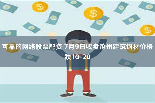 可靠的网络股票配资 7月9日收盘沧州建筑钢材价格跌10-20