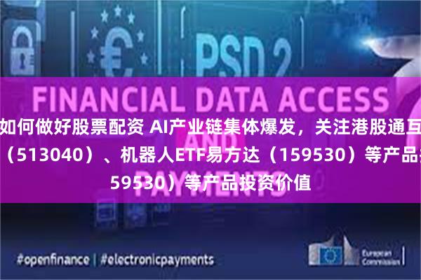 如何做好股票配资 AI产业链集体爆发，关注港股通互联网ETF（513040）、机器人ETF易方达（159530）等产品投资价值