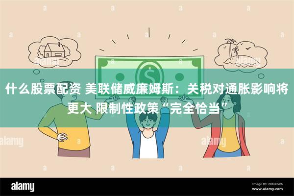 什么股票配资 美联储威廉姆斯：关税对通胀影响将更大 限制性政策“完全恰当”