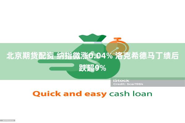北京期货配资 纳指微涨0.04% 洛克希德马丁绩后跌超9%