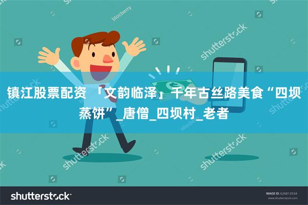 镇江股票配资 「文韵临泽」千年古丝路美食“四坝蒸饼”_唐僧_四坝村_老者