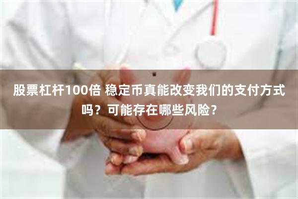 股票杠杆100倍 稳定币真能改变我们的支付方式吗？可能存在哪些风险？