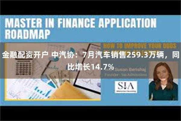 金融配资开户 中汽协：7月汽车销售259.3万辆，同比增长14.7%