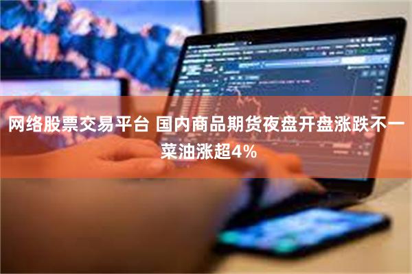 网络股票交易平台 国内商品期货夜盘开盘涨跌不一 菜油涨超4%
