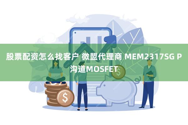 股票配资怎么找客户 微盟代理商 MEM2317SG P沟道MOSFET